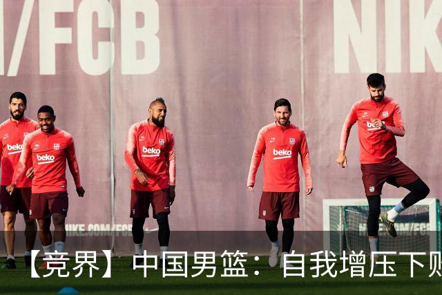 【竞界】中国男篮：自我增压下败给自己体系