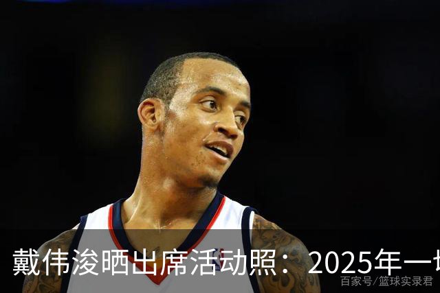 戴伟浚晒出席活动照：2025年一切顺利！